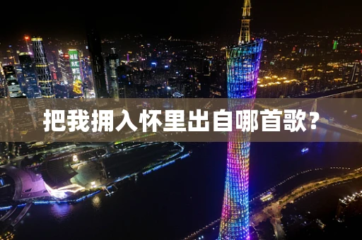 把我拥入怀里出自哪首歌？