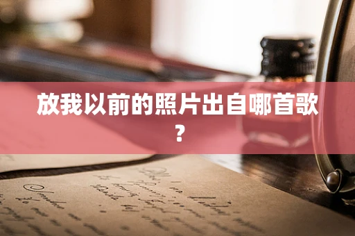 放我以前的照片出自哪首歌？