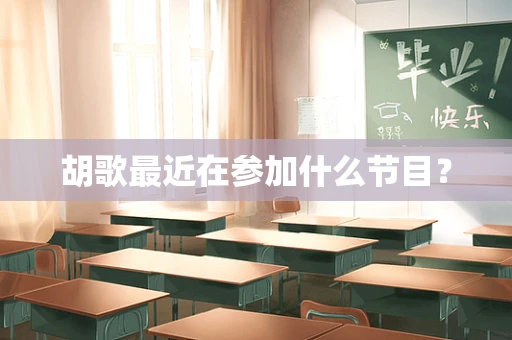 胡歌最近在参加什么节目？