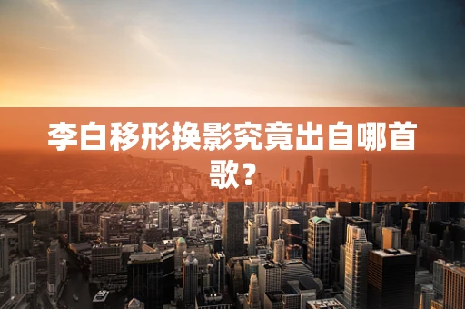 李白移形换影究竟出自哪首歌？