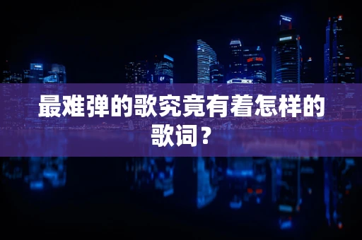 最难弹的歌究竟有着怎样的歌词？