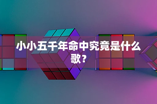 小小五千年命中究竟是什么歌？