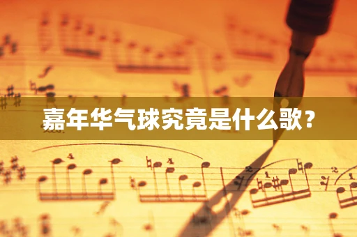 嘉年华气球究竟是什么歌？