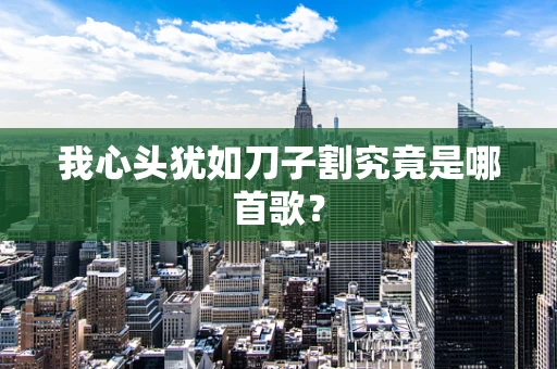 我心头犹如刀子割究竟是哪首歌？