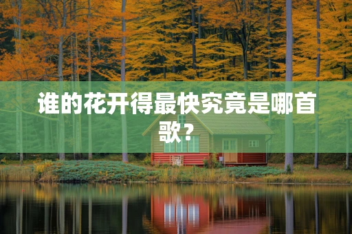 谁的花开得最快究竟是哪首歌？