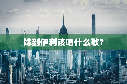 嫁到伊利该唱什么歌？