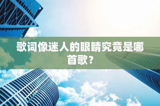 歌词像迷人的眼睛究竟是哪首歌？