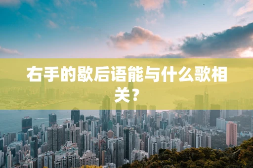 右手的歇后语能与什么歌相关？