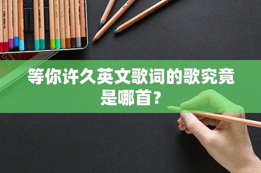 等你许久英文歌词的歌究竟是哪首？