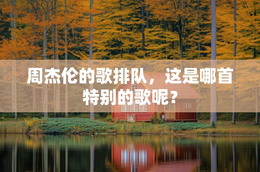 周杰伦的歌排队，这是哪首特别的歌呢？