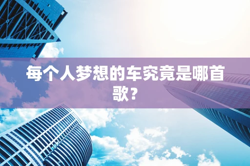 每个人梦想的车究竟是哪首歌？