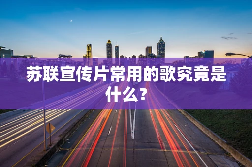 苏联宣传片常用的歌究竟是什么？