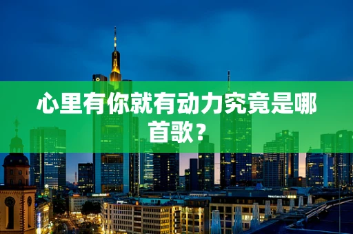 心里有你就有动力究竟是哪首歌？