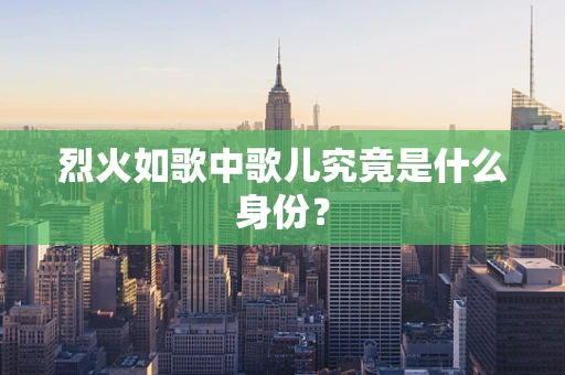 烈火如歌中歌儿究竟是什么身份？