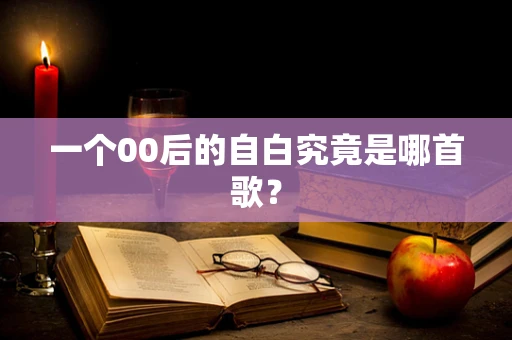 一个00后的自白究竟是哪首歌？