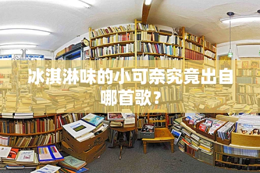 冰淇淋味的小可奈究竟出自哪首歌？