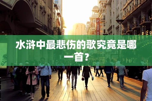 水浒中最悲伤的歌究竟是哪一首？