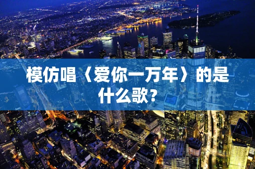模仿唱〈爱你一万年〉的是什么歌？