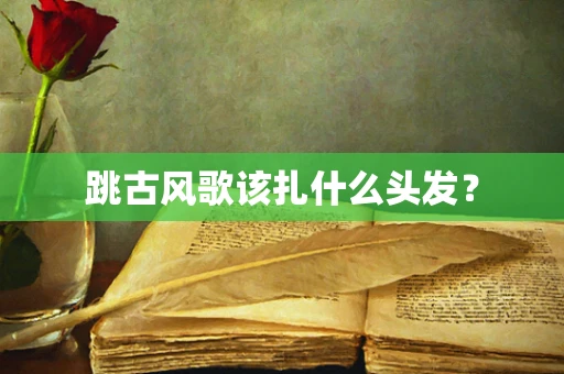 跳古风歌该扎什么头发？