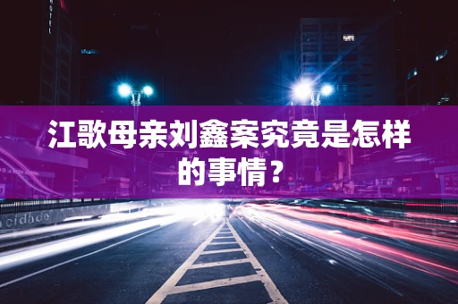 江歌母亲刘鑫案究竟是怎样的事情？