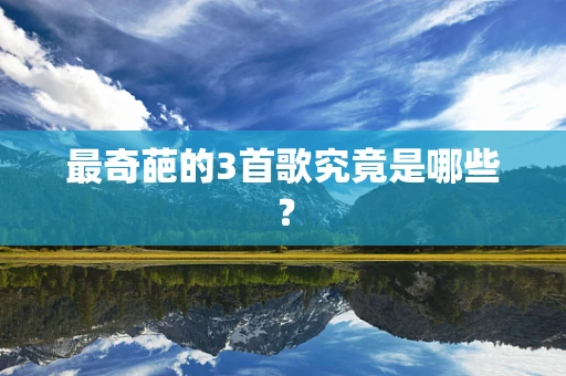 最奇葩的3首歌究竟是哪些？