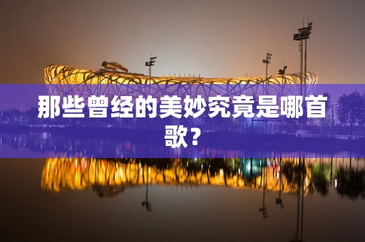 那些曾经的美妙究竟是哪首歌？