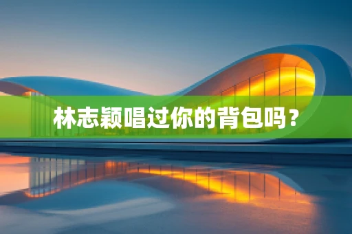 林志颖唱过你的背包吗？