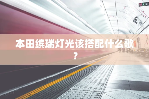 本田缤瑞灯光该搭配什么歌？