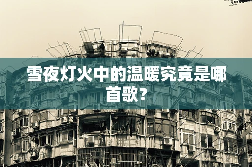 雪夜灯火中的温暖究竟是哪首歌？