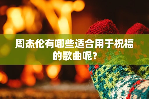 周杰伦有哪些适合用于祝福的歌曲呢？