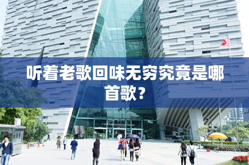 听着老歌回味无穷究竟是哪首歌？