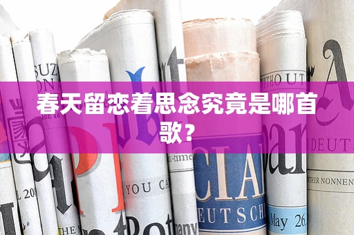 春天留恋着思念究竟是哪首歌？