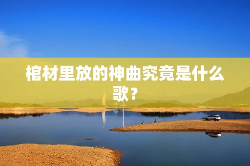 棺材里放的神曲究竟是什么歌？