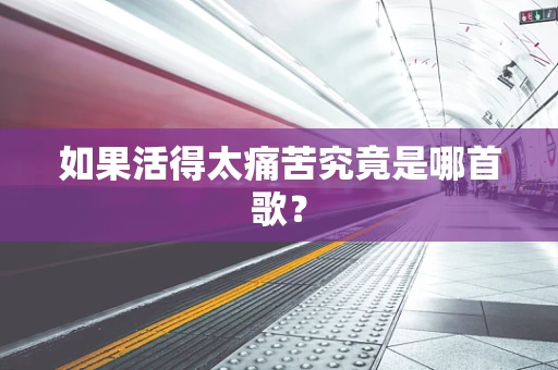 如果活得太痛苦究竟是哪首歌？