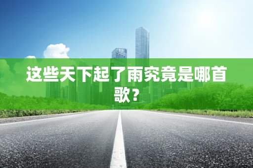 这些天下起了雨究竟是哪首歌？
