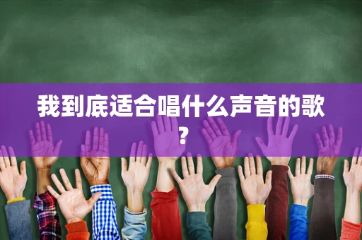 我到底适合唱什么声音的歌？