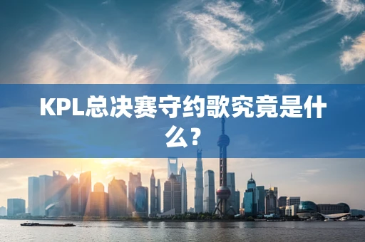 KPL总决赛守约歌究竟是什么？