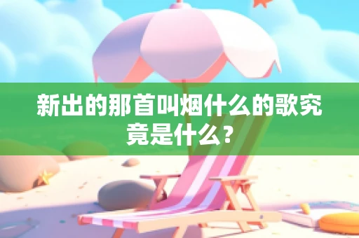 新出的那首叫烟什么的歌究竟是什么？