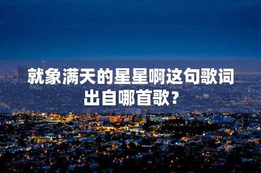 就象满天的星星啊这句歌词出自哪首歌？
