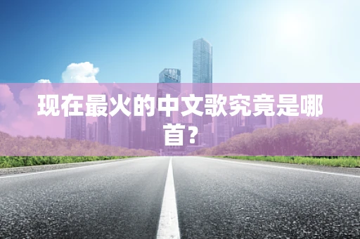现在最火的中文歌究竟是哪首？