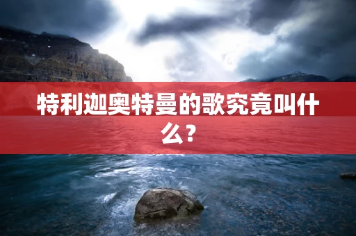 特利迦奥特曼的歌究竟叫什么？