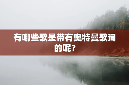 有哪些歌是带有奥特曼歌词的呢？