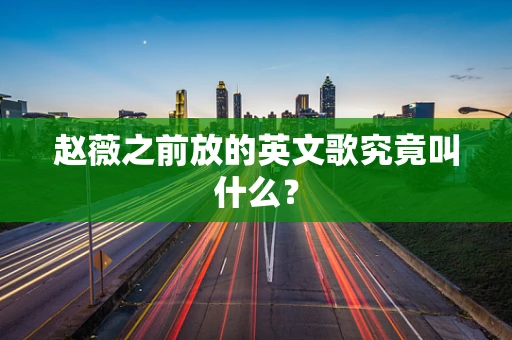赵薇之前放的英文歌究竟叫什么？