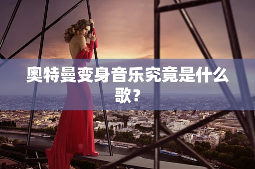 奥特曼变身音乐究竟是什么歌？