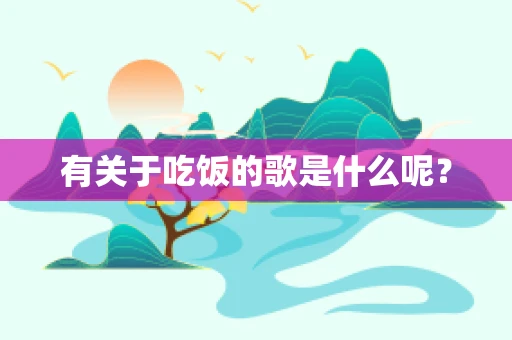 有关于吃饭的歌是什么呢？