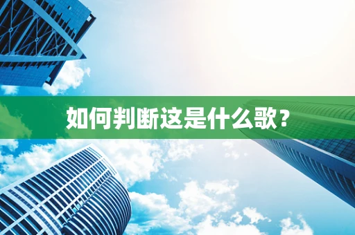 如何判断这是什么歌？