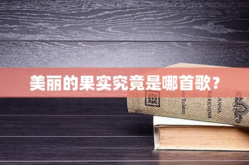 美丽的果实究竟是哪首歌？