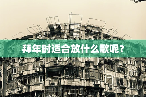 拜年时适合放什么歌呢？