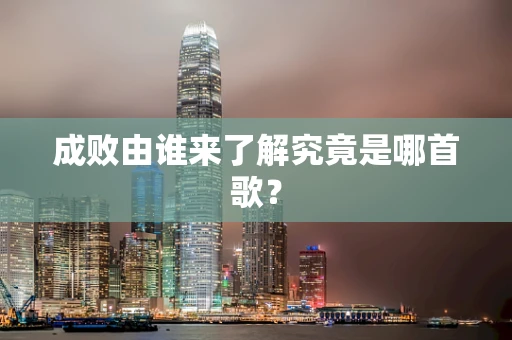 成败由谁来了解究竟是哪首歌？