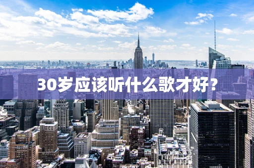 30岁应该听什么歌才好？